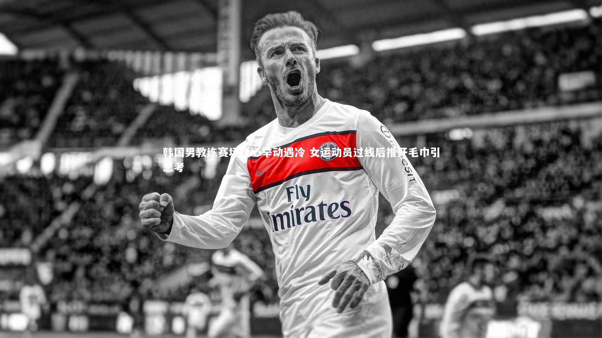 韩国男教练赛场暖心举动遇冷 女运动员过线后推开毛巾引思考